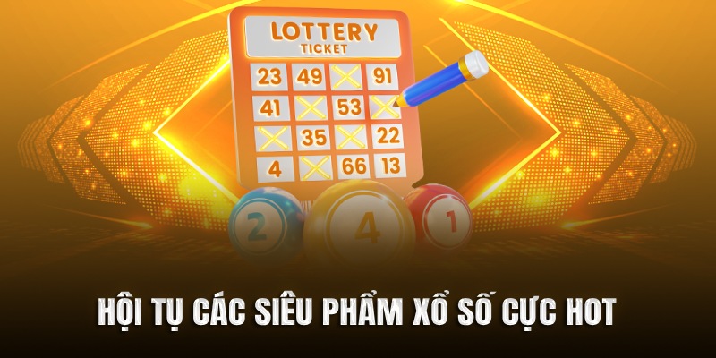 Hội tụ các siêu phẩm xổ số cực hot